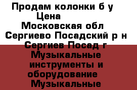 Продам колонки б/у › Цена ­ 3 000 - Московская обл., Сергиево-Посадский р-н, Сергиев Посад г. Музыкальные инструменты и оборудование » Музыкальные аксессуары   . Московская обл.